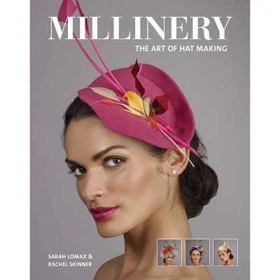 Millinery: The Art of Hat-Making - by  Sarah Lomax (Paperback)