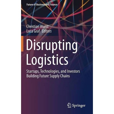 Disrupting Logistics - (Future of Business and Finance) by  Christian Wurst & Luca Graf (Hardcover)