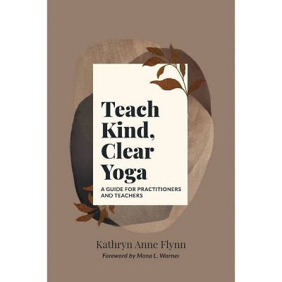 Teach Kind, Clear Yoga - by  Kathryn Anne Flynn (Paperback)