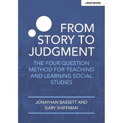 From Story to Judgment: The Four Question Method for Teaching and Learning Social Studies - by  Jonathan Bassett & Gary Shiffman (Paperback)