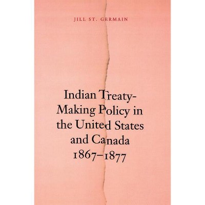 Indian Treaty-Making Policy in the United States and Canada, 1867-1877 - by  Jill St Germain & Jill St Germain (Paperback)