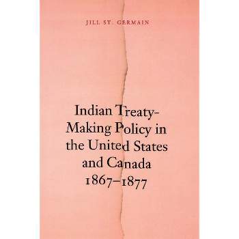 Indian Treaty-Making Policy in the United States and Canada, 1867-1877 - by  Jill St Germain (Paperback)