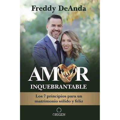 Amor Inquebrantable: Los 7 Principios Para Un Matrimonio Sólido Y Feliz -  By Freddy Deanda (paperback) : Target