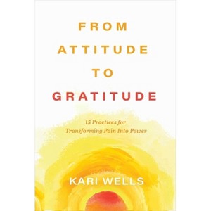 From Attitude to Gratitude - by  Kari Wells (Hardcover) - 1 of 1