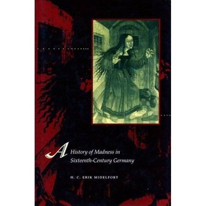 A History of Madness in Sixteenth-Century Germany - by  H C Erik Midelfort (Paperback) - 1 of 1