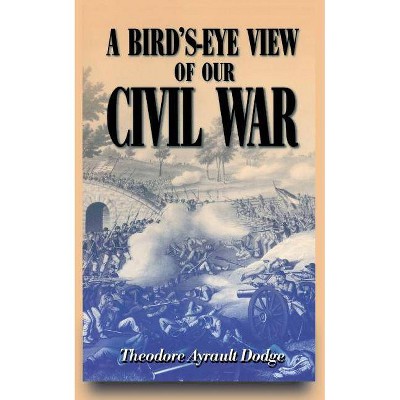  A Bird's-Eye View of Our Civil War - by  Theodore Ayrault Dodge (Paperback) 