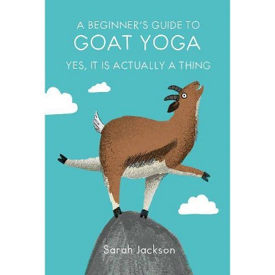 A Beginner's Guide to Goat Yoga - by  Sarah Jackson (Hardcover)