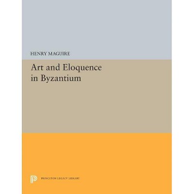 Art and Eloquence in Byzantium - (Princeton Legacy Library) by  Henry Maguire (Paperback)