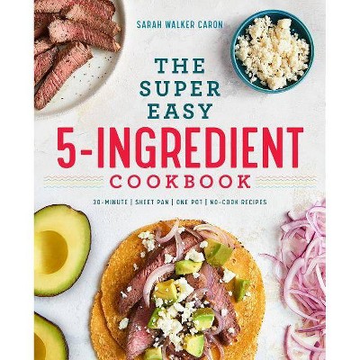 The Super Easy 5-Ingredient Cookbook - by  Sarah Walker Caron (Paperback)