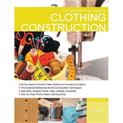 The Complete Photo Guide to Clothing Construction - by  Christine Haynes (Paperback)