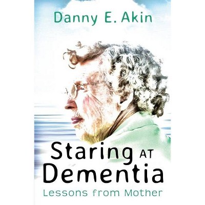 Staring at Dementia - by  Danny E Akin (Paperback)