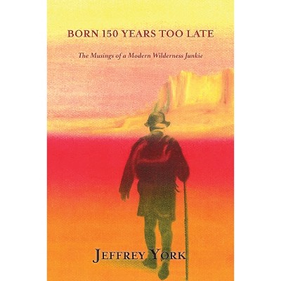 Born 150 Years Too Late - by  Jeffrey York (Paperback)