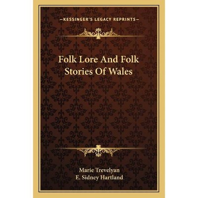 Folk Lore And Folk Stories Of Wales - by  Marie Trevelyan (Paperback)