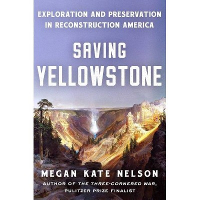 Saving Yellowstone - by  Megan Kate Nelson (Hardcover)