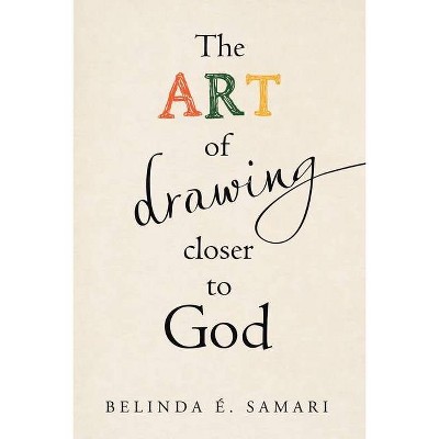 The Art of Drawing Closer to God - by  Belinda É Samari (Paperback)