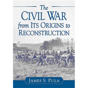 The Civil War from Its Origins to Reconstruction - by  James S Pula (Paperback) - 1 of 1