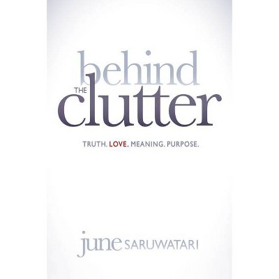 Behind the Clutter - by  June Saruwatari (Paperback)