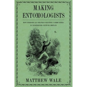 Making Entomologists - (Sci & Culture in the Nineteenth Century) by  Matthew Wale (Hardcover) - 1 of 1