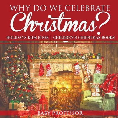 Why Do We Celebrate Christmas? Holidays Kids Book - Children's Christmas Books - by  Baby Professor (Paperback)