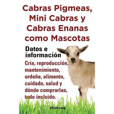 Cabras Pigmeas, Mini Cabras y Cabras Enanas Como Mascota. Datos E Informacion. Cria, Reprodu - by  Elliott Lang (Paperback)