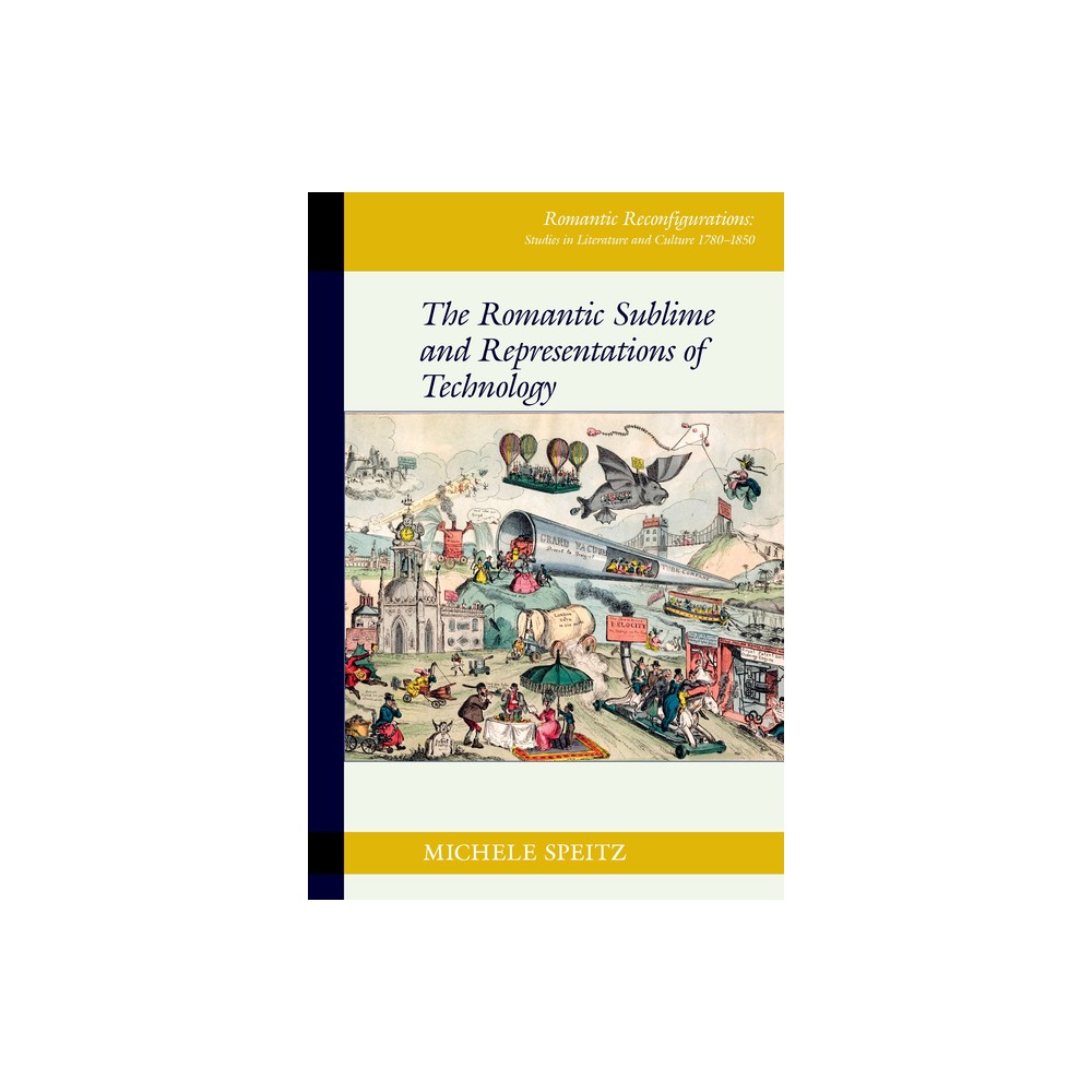 The Romantic Sublime and Representations of Technology - (Romantic Reconfigurations: Studies in Literature and Culture 1780-1850) by Michele Speitz