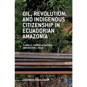 Oil, Revolution, and Indigenous Citizenship in Ecuadorian Amazonia - (Latin American Political Economy) (Hardcover) - 1 of 1