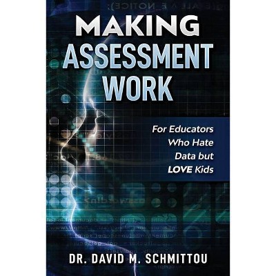 Making Assessment Work for Educators Who Hate Data but LOVE Kids - by  David M Schmittou (Paperback)