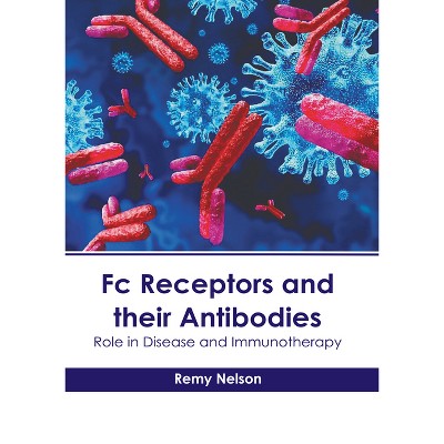 FC Receptors and Their Antibodies: Role in Disease and Immunotherapy - by  Remy Nelson (Hardcover)