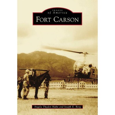 Fort Carson - (Images of America) by  Angela Thaden Hahn & Joseph E Berg (Paperback)