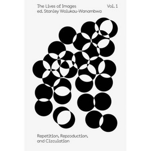 The Lives of Images, Vol. 1: Repetition, Reproduction, and Circulation - (The Aperture Reader) by  Stanley Wolukau-Wanambwa (Paperback) - 1 of 1