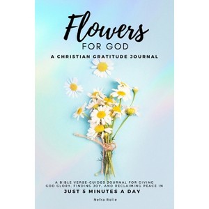Flowers For God, A bible verse-guided Journal for giving God glory, finding joy, and reclaiming peace in just 5 min a day - by  Nefra Rolle - 1 of 1