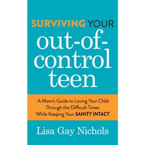 Surviving Your Out-Of-Control Teen - by  Lisa Gay Nichols (Paperback) - 1 of 1
