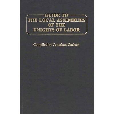 Guide to the Local Assemblies of the Knights of Labor - by  Jonathan Garlock (Hardcover)