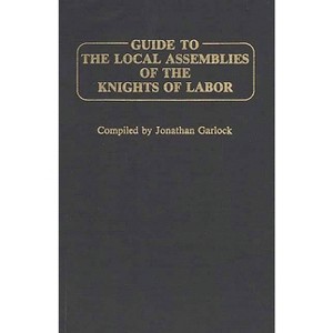 Guide to the Local Assemblies of the Knights of Labor - by  Jonathan Garlock (Hardcover) - 1 of 1