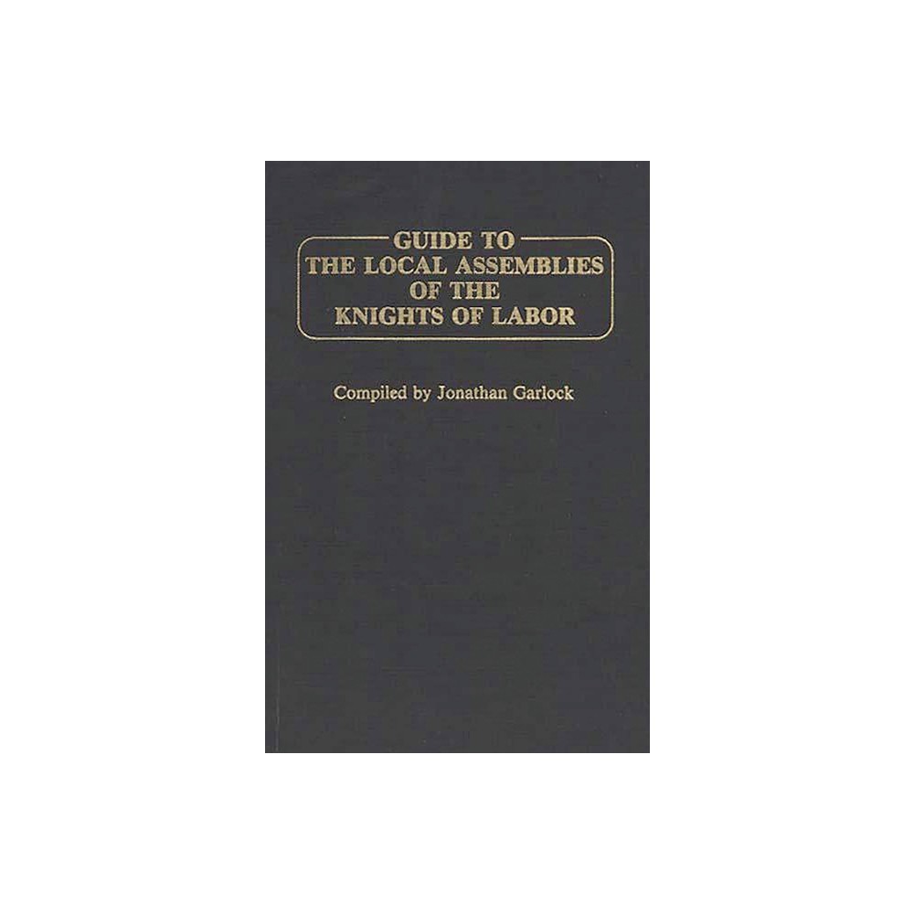 Guide to the Local Assemblies of the Knights of Labor - by Jonathan Garlock (Hardcover)