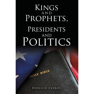 Kings and Prophets, Presidents and Politics - by  Donald Jarboe (Paperback)