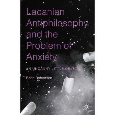 Lacanian Antiphilosophy and the Problem of Anxiety - by  Brian Robertson (Hardcover)