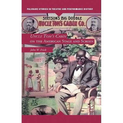 Uncle Tom's Cabin on the American Stage and Screen - (Palgrave Studies in Theatre and Performance History) by  J Frick (Paperback)