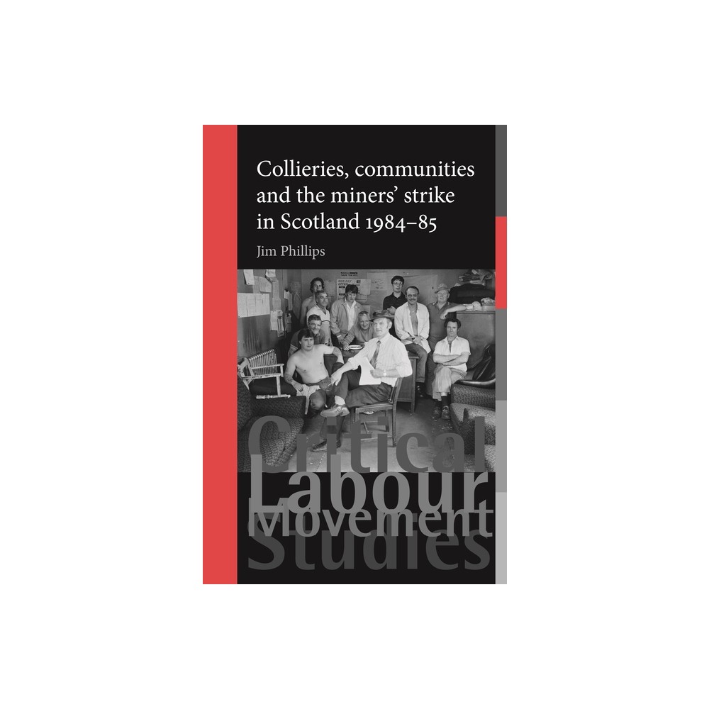 Collieries, Communities and the Miners Strike in Scotland, 1984-85 - (Critical Labour Movement Studies) by Jim Phillips (Paperback)