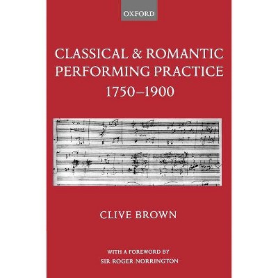 Classical and Romantic Performing Practice 1750-1900 - by  Clive Brown (Paperback)