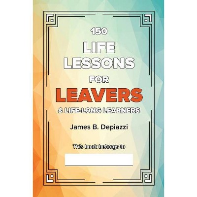 150 Life Lessons for Leavers - by  James B Depiazzi (Paperback)