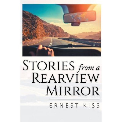 Stories from a Rearview Mirror - by  Ernest Kiss (Paperback)