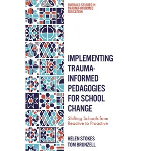 Implementing Trauma-Informed Pedagogies for School Change - (Emerald Studies in Trauma-Informed Education) by  Helen Stokes & Tom Brunzell - 1 of 1