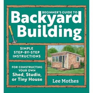 Beginner's Guide to Backyard Building - by  Lee Mothes (Paperback) - 1 of 1