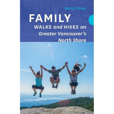 Family Walks and Hikes on Greater Vancouver's North Shore - by  Harry Crerar (Paperback)