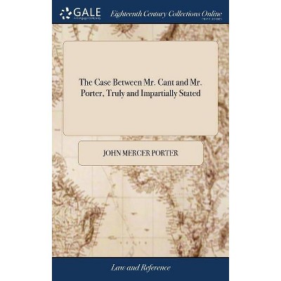 The Case Between Mr. Cant and Mr. Porter, Truly and Impartially Stated - by  John Mercer Porter (Hardcover)