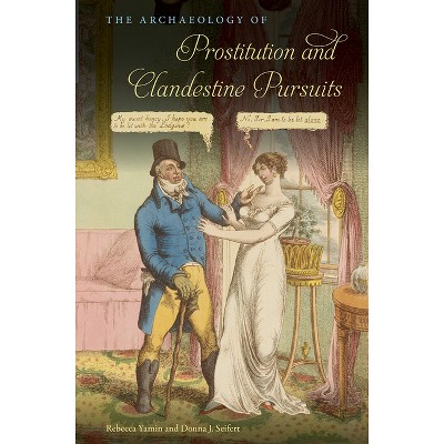 The Archaeology of Prostitution and Clandestine Pursuits - (American Experience in Archaeological Perspective) by  Rebecca Yamin & Donna J Seifert