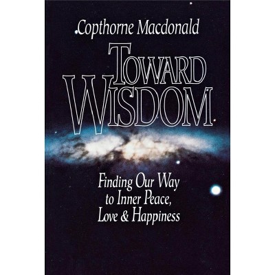 Toward Wisdom - by  Copthorne MacDonald (Paperback)