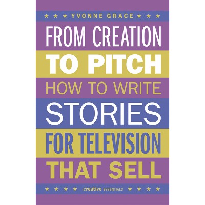 From Creation to Pitch - by  Yvonne Grace (Paperback)