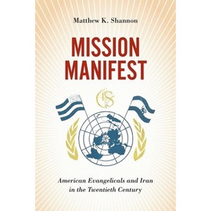 Mission Manifest - (United States in the World) by  Matthew K Shannon (Hardcover) - 1 of 1